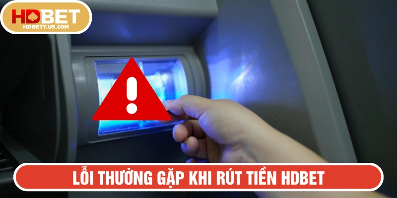 Tổng hợp những lỗi thường gặp khi yêu cầu rút ttiền HDBET 