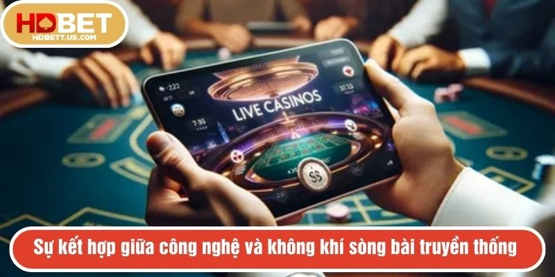 Sự kết hợp giữa công nghệ và không khí sòng bài truyền thống